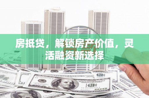 阿里山房抵贷，解锁房产价值，灵活融资新选择