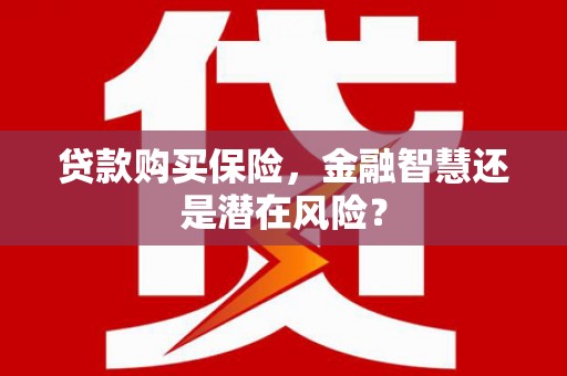 阿里山贷款购买保险，金融智慧还是潜在风险？