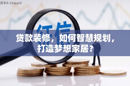 阿里山贷款装修，如何智慧规划，打造梦想家居？