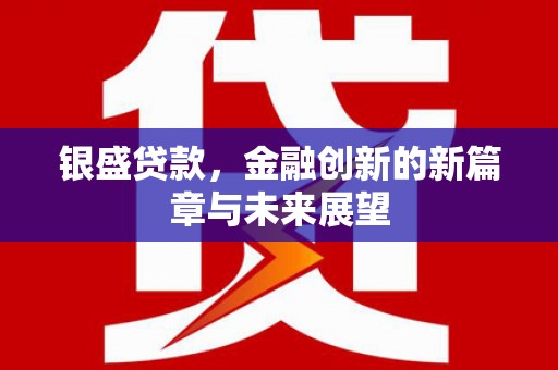 阿里山银盛贷款，金融创新的新篇章与未来展望