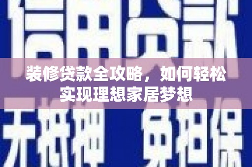 阿里山装修贷款全攻略，如何轻松实现理想家居梦想