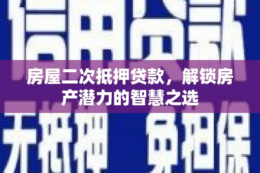阿里山房屋二次抵押贷款，解锁房产潜力的智慧之选