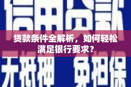 阿里山贷款条件全解析，如何轻松满足银行要求？