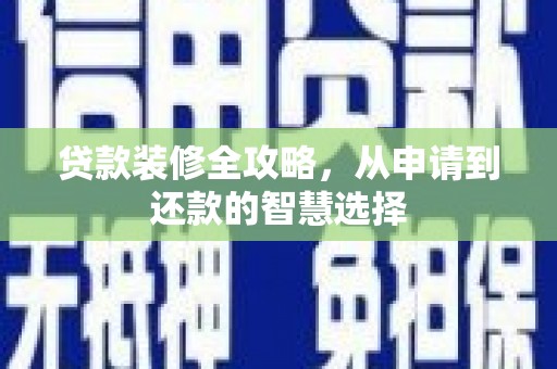 阿里山贷款装修全攻略，从申请到还款的智慧选择