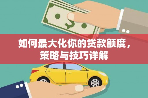阿里山如何最大化你的贷款额度，策略与技巧详解