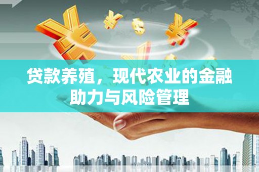 阿里山贷款养殖，现代农业的金融助力与风险管理