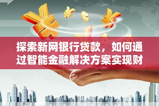 阿里山探索新网银行贷款，如何通过智能金融解决方案实现财富增长