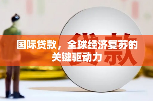 阿里山国际贷款，全球经济复苏的关键驱动力
