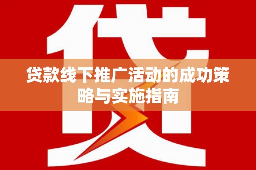 阿里山贷款线下推广活动的成功策略与实施指南