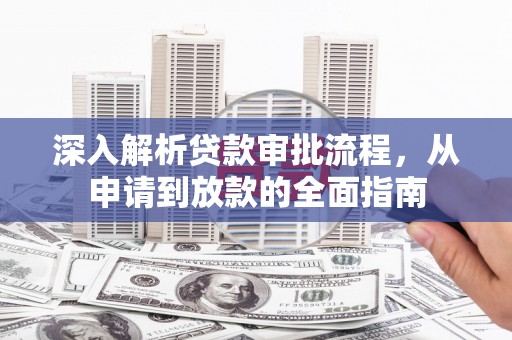 阿里山深入解析贷款审批流程，从申请到放款的全面指南
