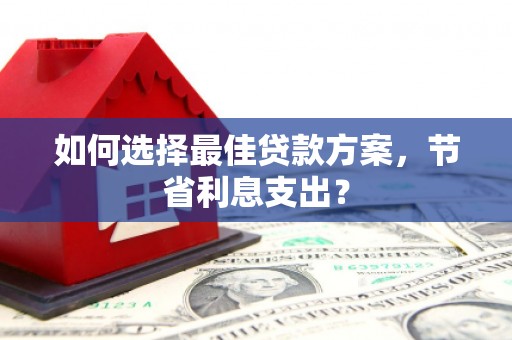 阿里山如何选择最佳贷款方案，节省利息支出？