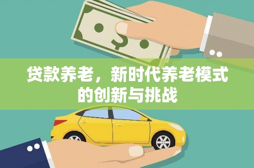 阿里山贷款养老，新时代养老模式的创新与挑战