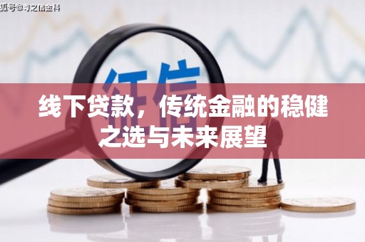 阿里山线下贷款，传统金融的稳健之选与未来展望