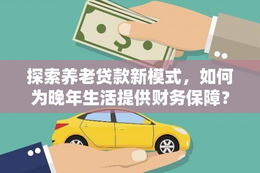 阿里山探索养老贷款新模式，如何为晚年生活提供财务保障？
