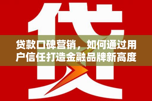 阿里山贷款口碑营销，如何通过用户信任打造金融品牌新高度