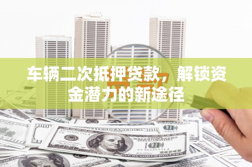 阿里山车辆二次抵押贷款，解锁资金潜力的新途径
