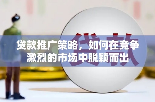 阿里山贷款推广策略，如何在竞争激烈的市场中脱颖而出