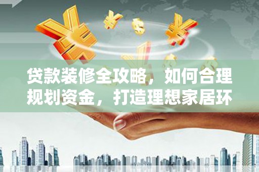阿里山贷款装修全攻略，如何合理规划资金，打造理想家居环境