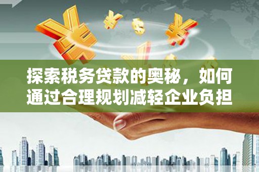 阿里山探索税务贷款的奥秘，如何通过合理规划减轻企业负担