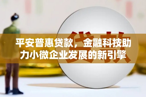 阿里山平安普惠贷款，金融科技助力小微企业发展的新引擎