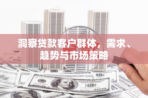 阿里山洞察贷款客户群体，需求、趋势与市场策略
