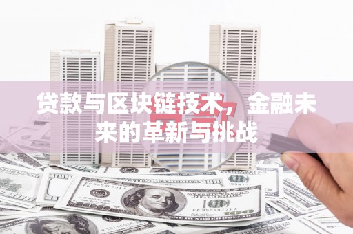 阿里山贷款与区块链技术，金融未来的革新与挑战