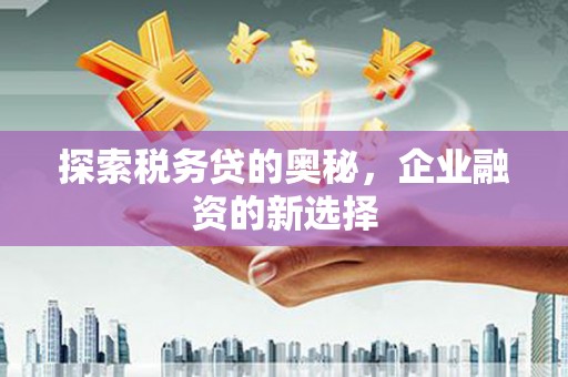 阿里山探索税务贷的奥秘，企业融资的新选择