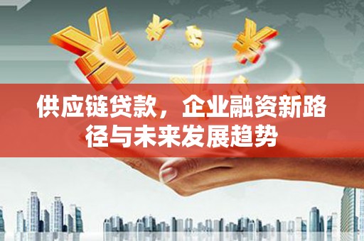 阿里山供应链贷款，企业融资新路径与未来发展趋势