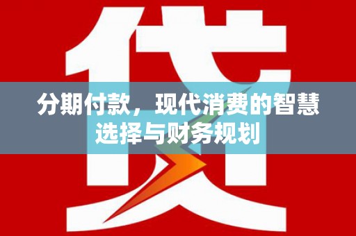 阿里山分期付款，现代消费的智慧选择与财务规划