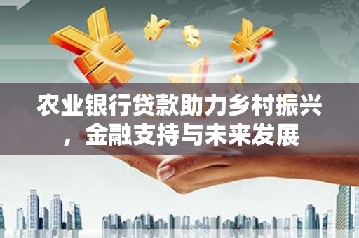 阿里山农业银行贷款助力乡村振兴，金融支持与未来发展