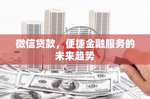 阿里山微信贷款，便捷金融服务的未来趋势