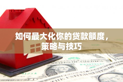 阿里山如何最大化你的贷款额度，策略与技巧