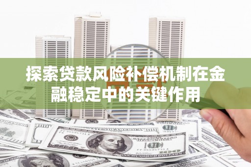 阿里山探索贷款风险补偿机制在金融稳定中的关键作用