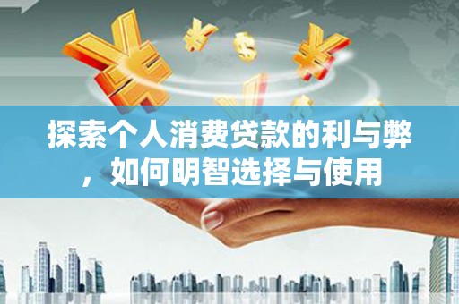 阿里山探索个人消费贷款的利与弊，如何明智选择与使用