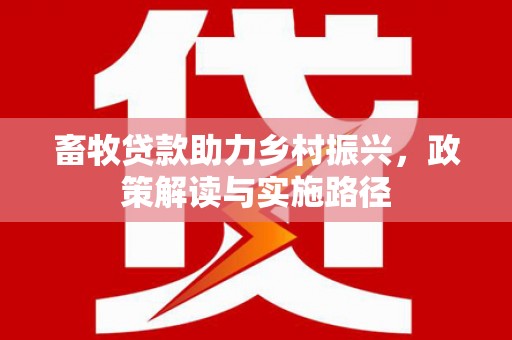 阿里山畜牧贷款助力乡村振兴，政策解读与实施路径