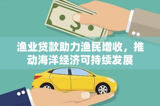阿里山渔业贷款助力渔民增收，推动海洋经济可持续发展