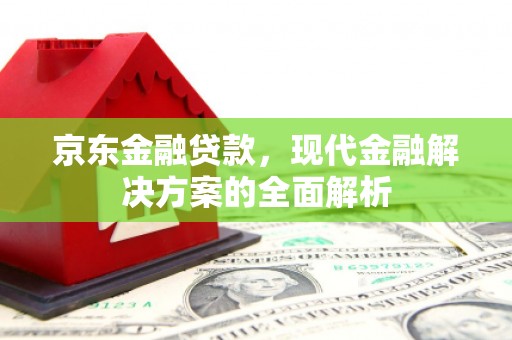 阿里山京东金融贷款，现代金融解决方案的全面解析
