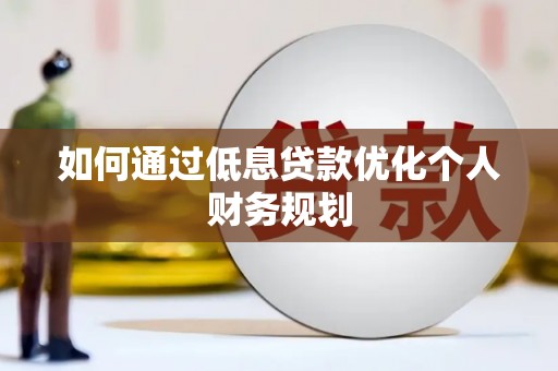 阿里山如何通过低息贷款优化个人财务规划