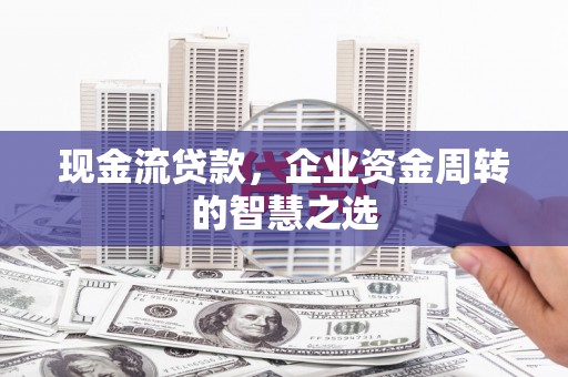 阿里山现金流贷款，企业资金周转的智慧之选