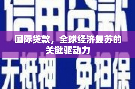 阿里山国际贷款，全球经济复苏的关键驱动力