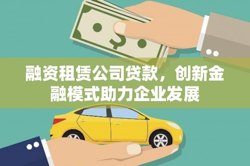 阿里山融资租赁公司贷款，创新金融模式助力企业发展