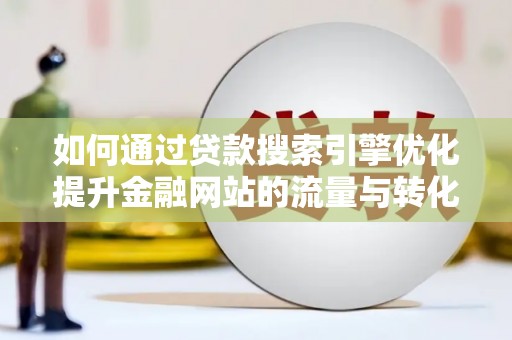 阿里山如何通过贷款搜索引擎优化提升金融网站的流量与转化率