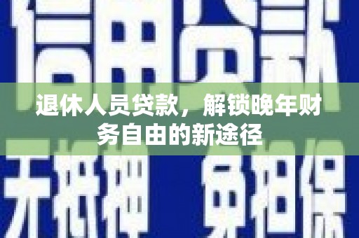 阿里山退休人员贷款，解锁晚年财务自由的新途径