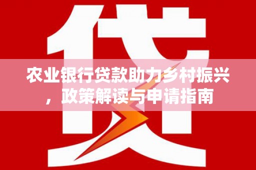 阿里山农业银行贷款助力乡村振兴，政策解读与申请指南