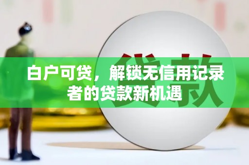 阿里山白户可贷，解锁无信用记录者的贷款新机遇
