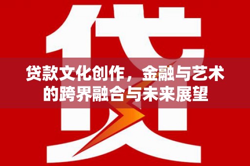 阿里山贷款文化创作，金融与艺术的跨界融合与未来展望