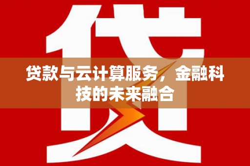 阿里山贷款与云计算服务，金融科技的未来融合