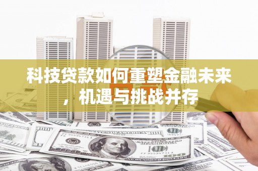 阿里山科技贷款如何重塑金融未来，机遇与挑战并存