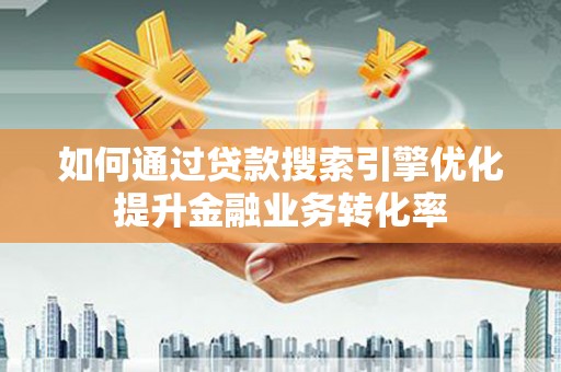 阿里山如何通过贷款搜索引擎优化提升金融业务转化率