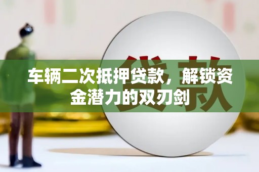 阿里山车辆二次抵押贷款，解锁资金潜力的双刃剑